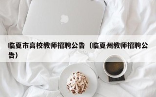 临夏市高校教师招聘公告（临夏州教师招聘公告）