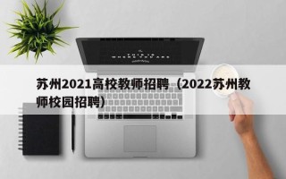 苏州2021高校教师招聘（2022苏州教师校园招聘）