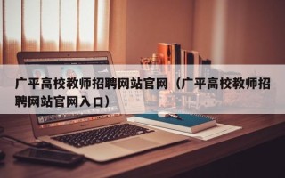 广平高校教师招聘网站官网（广平高校教师招聘网站官网入口）