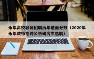 永年高校教师招聘历年进面分数（2020年永年教师招聘公告研究生选聘）
