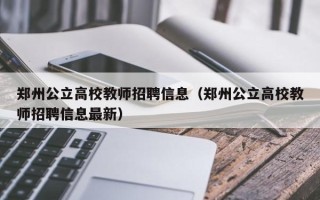 郑州公立高校教师招聘信息（郑州公立高校教师招聘信息最新）