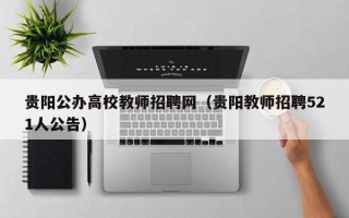 贵阳公办高校教师招聘网（贵阳教师招聘521人公告）
