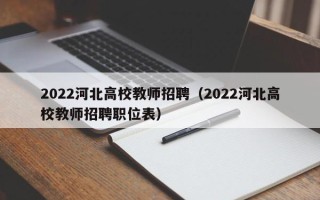 2022河北高校教师招聘（2022河北高校教师招聘职位表）