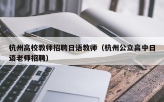 杭州高校教师招聘日语教师（杭州公立高中日语老师招聘）