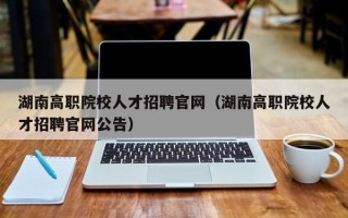 湖南高职院校人才招聘官网（湖南高职院校人才招聘官网公告）