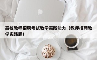 高校教师招聘考试教学实践能力（教师招聘教学实践题）