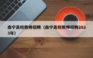 南宁高校教师招聘（南宁高校教师招聘2023年）