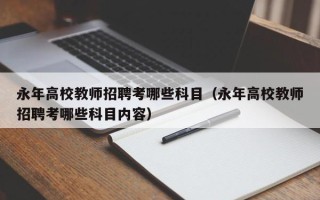 永年高校教师招聘考哪些科目（永年高校教师招聘考哪些科目内容）