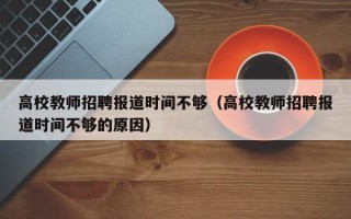 高校教师招聘报道时间不够（高校教师招聘报道时间不够的原因）