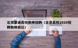北京普通高校教师招聘（北京高校2020招聘教师岗位）