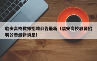 临安高校教师招聘公告最新（临安高校教师招聘公告最新消息）