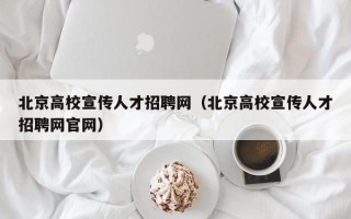 北京高校宣传人才招聘网（北京高校宣传人才招聘网官网）