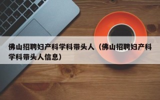 佛山招聘妇产科学科带头人（佛山招聘妇产科学科带头人信息）