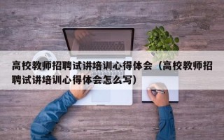高校教师招聘试讲培训心得体会（高校教师招聘试讲培训心得体会怎么写）
