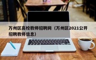 万州区高校教师招聘网（万州区2021公开招聘教师信息）