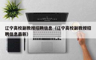 辽宁高校副教授招聘信息（辽宁高校副教授招聘信息最新）