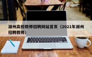 湖州高校教师招聘网站首页（2021年湖州招聘教师）