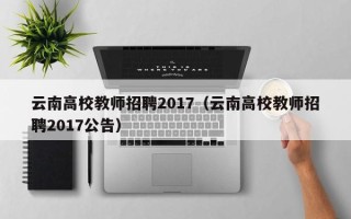 云南高校教师招聘2017（云南高校教师招聘2017公告）