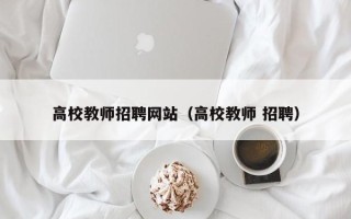 高校教师招聘网站（高校教师 招聘）