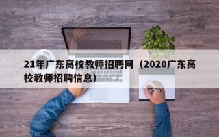 21年广东高校教师招聘网（2020广东高校教师招聘信息）