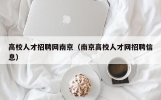 高校人才招聘网南京（南京高校人才网招聘信息）