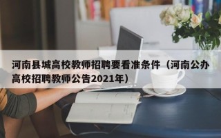 河南县城高校教师招聘要看准条件（河南公办高校招聘教师公告2021年）
