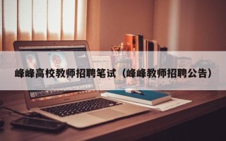 峰峰高校教师招聘笔试（峰峰教师招聘公告）