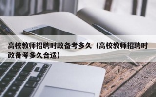 高校教师招聘时政备考多久（高校教师招聘时政备考多久合适）