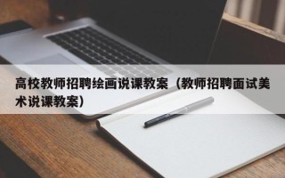 高校教师招聘绘画说课教案（教师招聘面试美术说课教案）