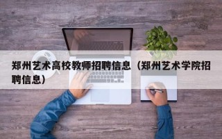 郑州艺术高校教师招聘信息（郑州艺术学院招聘信息）