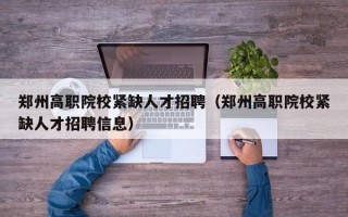 郑州高职院校紧缺人才招聘（郑州高职院校紧缺人才招聘信息）