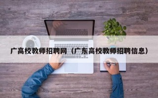 广高校教师招聘网（广东高校教师招聘信息）