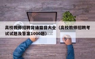 高校教师招聘背诵篇目大全（高校教师招聘考试试题及答案1000题）