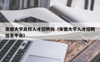 安徽大学高校人才招聘网（安徽大学人才招聘信息平台）
