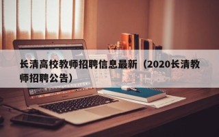 长清高校教师招聘信息最新（2020长清教师招聘公告）
