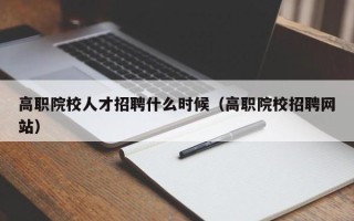 高职院校人才招聘什么时候（高职院校招聘网站）