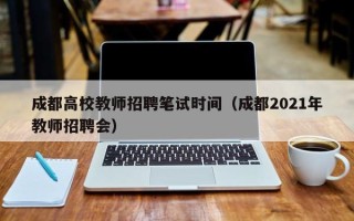 成都高校教师招聘笔试时间（成都2021年教师招聘会）