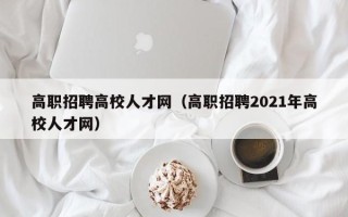 高职招聘高校人才网（高职招聘2021年高校人才网）