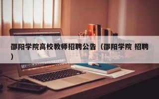 邵阳学院高校教师招聘公告（邵阳学院 招聘）