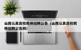 山西认真高校教师招聘公告（山西认真高校教师招聘公告网）