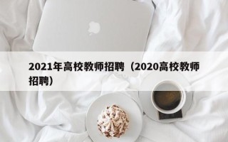 2021年高校教师招聘（2020高校教师招聘）