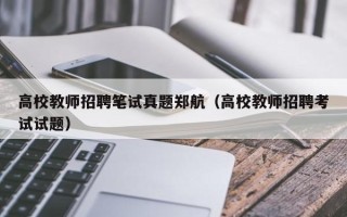 高校教师招聘笔试真题郑航（高校教师招聘考试试题）