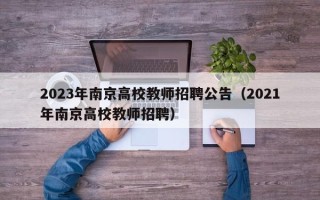 2023年南京高校教师招聘公告（2021年南京高校教师招聘）