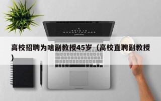 高校招聘为啥副教授45岁（高校直聘副教授）