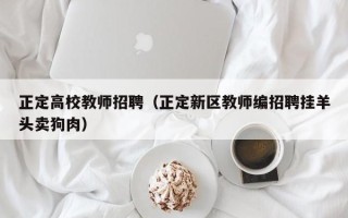 正定高校教师招聘（正定新区教师编招聘挂羊头卖狗肉）