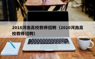2018河南高校教师招聘（2020河南高校教师招聘）