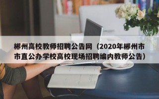 郴州高校教师招聘公告网（2020年郴州市市直公办学校高校现场招聘编内教师公告）
