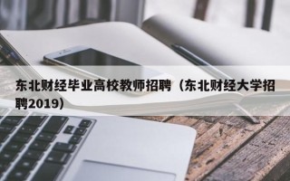 东北财经毕业高校教师招聘（东北财经大学招聘2019）