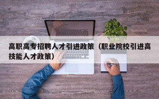 高职高专招聘人才引进政策（职业院校引进高技能人才政策）