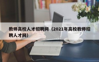 教师高校人才招聘网（2021年高校教师招聘人才网）
